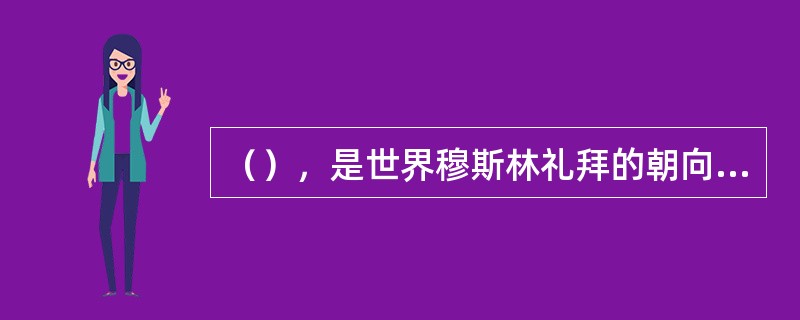 （），是世界穆斯林礼拜的朝向和朝觐中心，位于（），又名谢赫扎耶德清真寺，禁寺，可