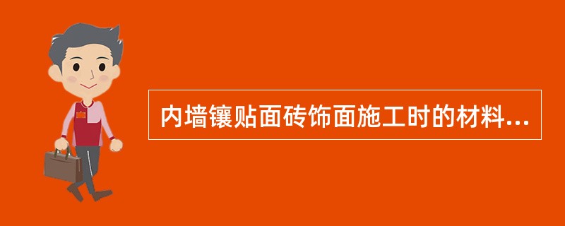 内墙镶贴面砖饰面施工时的材料准备有哪些？