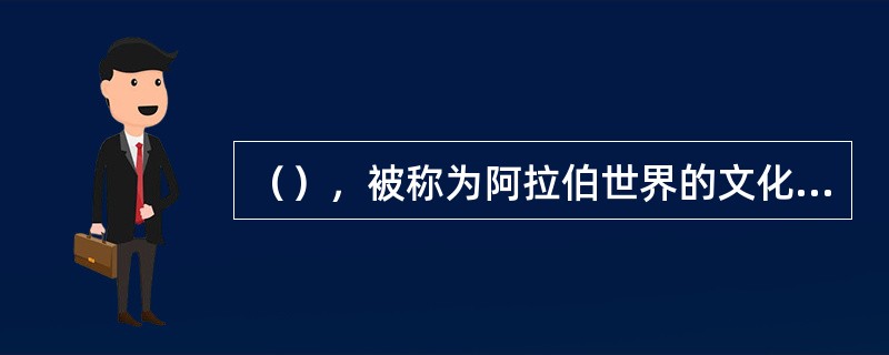 （），被称为阿拉伯世界的文化之都，（）则是沙迦的文化中心，为纪念阿联酋7个酋长国