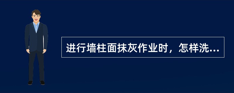 进行墙柱面抹灰作业时，怎样洗刷面层？