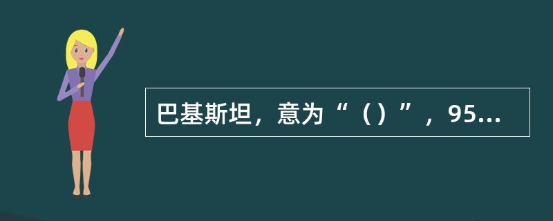 巴基斯坦，意为“（）”，95%以上的居民信奉的（）为国教，首都（），（）是最大城