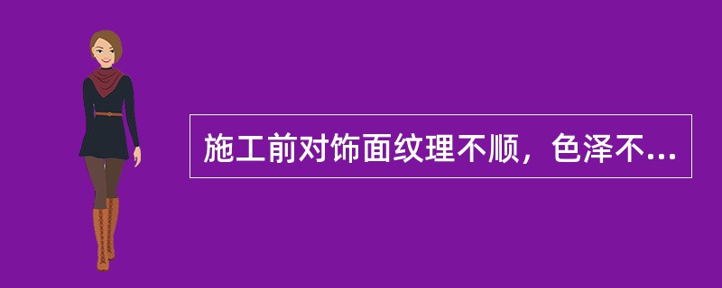 施工前对饰面纹理不顺，色泽不均匀，如何处理？