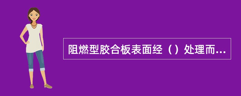 阻燃型胶合板表面经（）处理而得。
