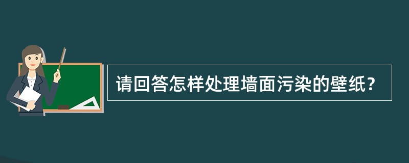 请回答怎样处理墙面污染的壁纸？