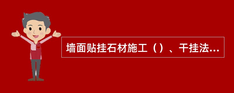 墙面贴挂石材施工（）、干挂法、粘贴固定法、薄形石板的简易固定法。