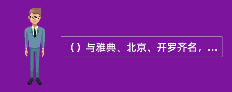 （）与雅典、北京、开罗齐名，是日本历史活的博物馆。