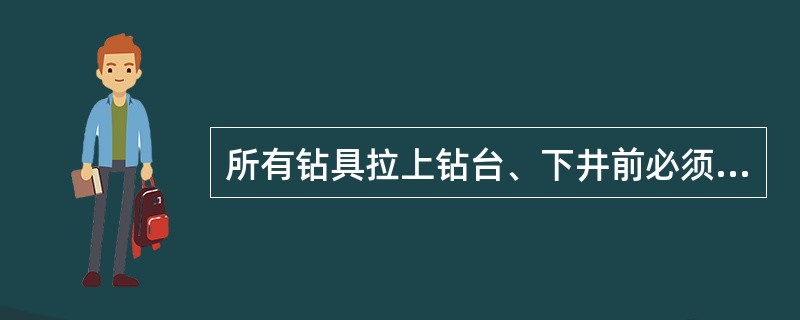 所有钻具拉上钻台、下井前必须（）、并确保（）。