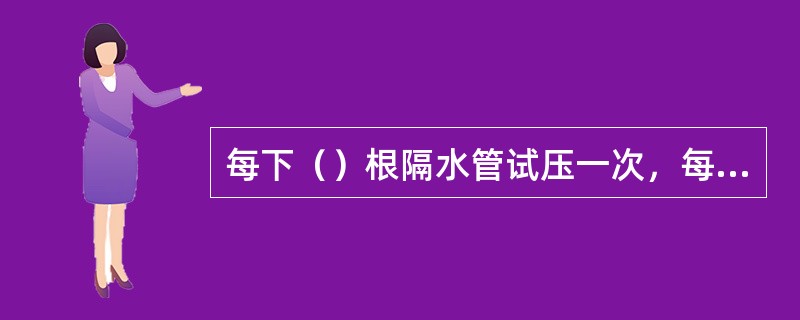 每下（）根隔水管试压一次，每下一根隔水管对胶管夹一个卡箍，连接隔水管时必须上够扭