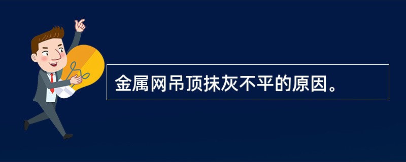 金属网吊顶抹灰不平的原因。