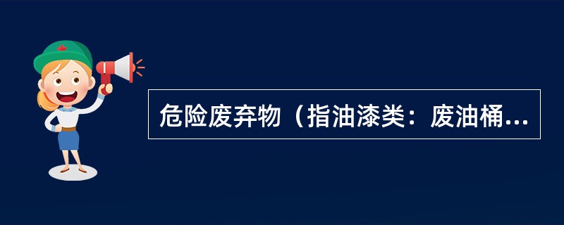 危险废弃物（指油漆类：废油桶、油漆用具；矿物油类：废机油；灯管、石棉；医疗垃圾、