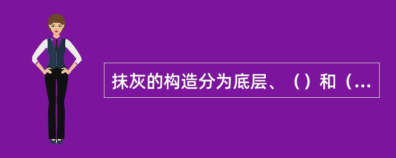 抹灰的构造分为底层、（）和（）。