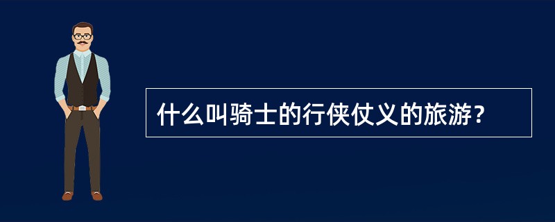 什么叫骑士的行侠仗义的旅游？