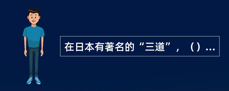 在日本有著名的“三道”，（）、（）和（）是日本民间传统文化遗产。