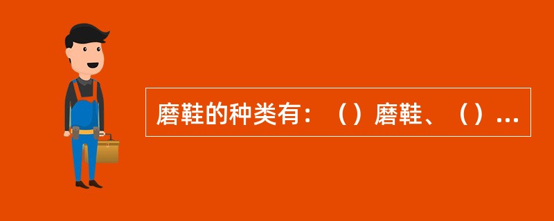 磨鞋的种类有：（）磨鞋、（）型磨鞋、（）磨鞋、内锥形磨鞋）。