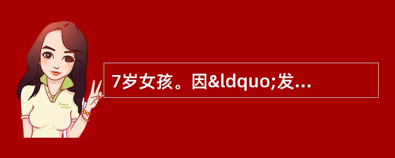 7岁女孩。因“发热1个月余，伴双下肢疼痛8天”住院。体检