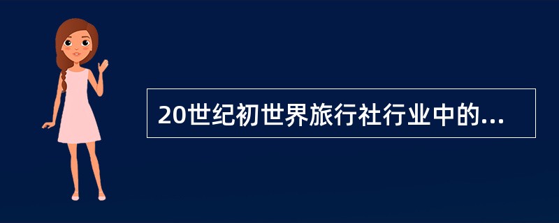 20世纪初世界旅行社行业中的三大公司是（）、运通公司和铁路卧车公司。
