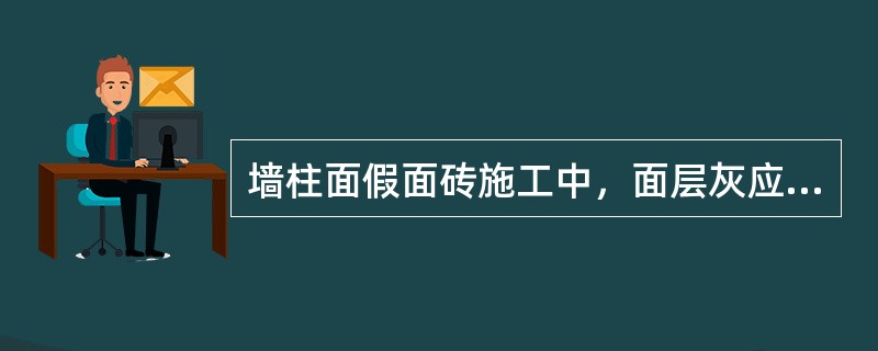 墙柱面假面砖施工中，面层灰应怎样处理？