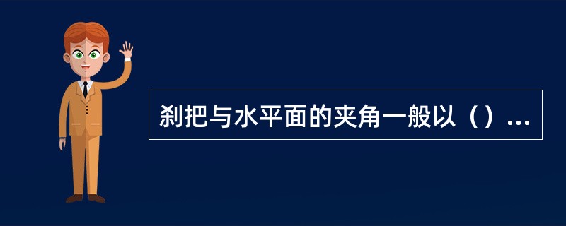 刹把与水平面的夹角一般以（）为宜。