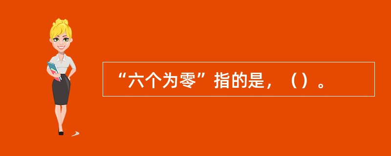 “六个为零”指的是，（）。