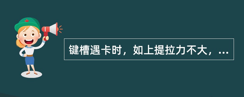 键槽遇卡时，如上提拉力不大，利用钻具的重量可以压开，此时就不要（），而应一次将