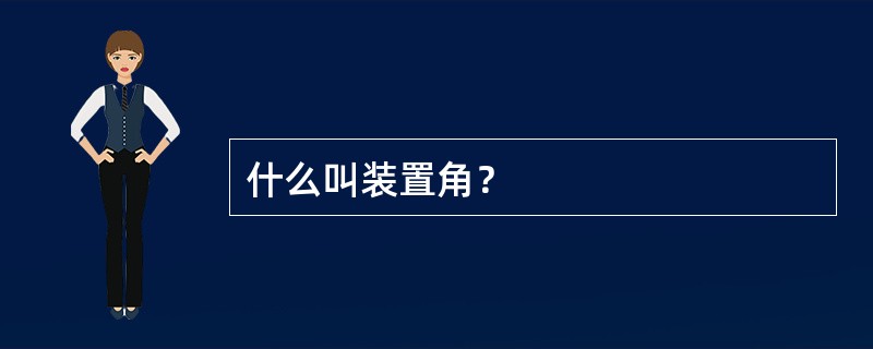 什么叫装置角？