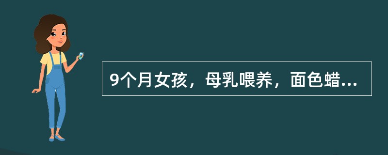 9个月女孩，母乳喂养，面色蜡黄，肝肋下2cm，脾肋下1cm，红细胞2.8×10／