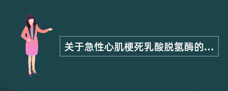 关于急性心肌梗死乳酸脱氢酶的描述，不正确的是（）