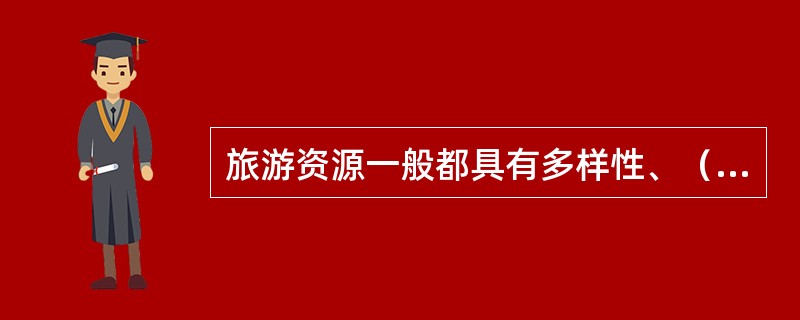 旅游资源一般都具有多样性、（）、（）、易损性及可创新性等特点。