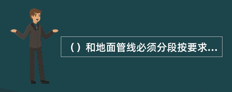 （）和地面管线必须分段按要求试压合格。