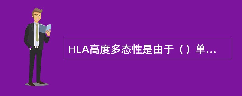 HLA高度多态性是由于（）单倍型遗传方式是指（）连锁不平衡是指（）