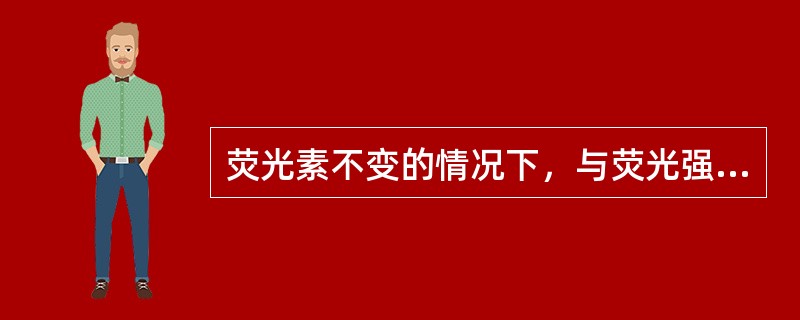 荧光素不变的情况下，与荧光强度相关的参数是（）荧光素受到激发后，决定荧光颜色的是