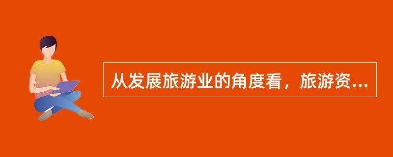 从发展旅游业的角度看，旅游资源的根本价值在于其对（）