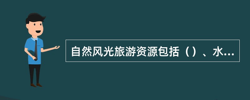 自然风光旅游资源包括（）、水域风光、（）和生物景观等四类。