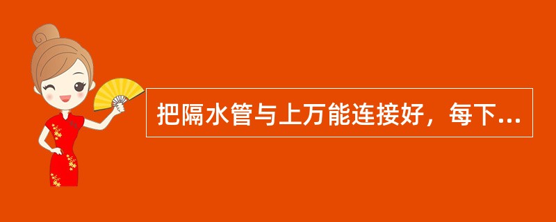 把隔水管与上万能连接好，每下入2－3根隔水管（），发现漏失（）、直到达到要求。