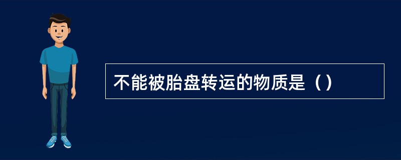 不能被胎盘转运的物质是（）
