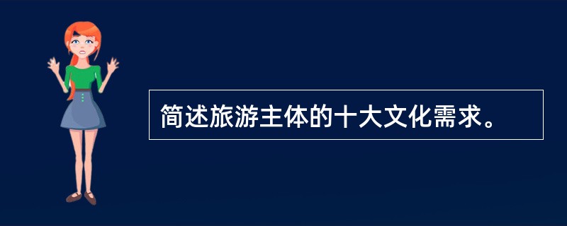 简述旅游主体的十大文化需求。