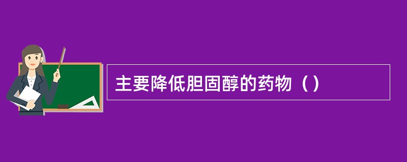 主要降低胆固醇的药物（）