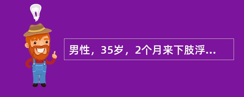 男性，35岁，2个月来下肢浮肿、尿少、气短来诊。体检发现颈静脉怒张，肺底少许湿性