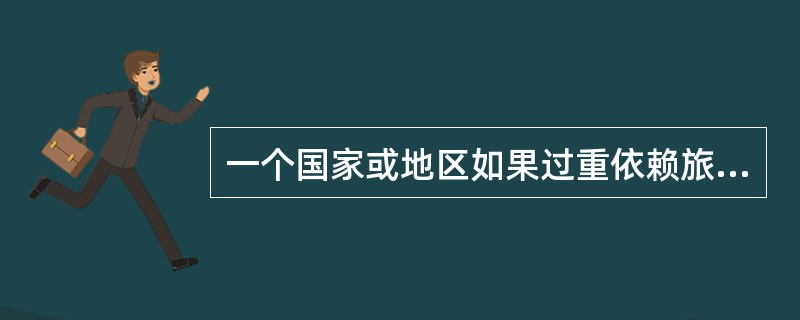 一个国家或地区如果过重依赖旅游业会影响（）的稳定。