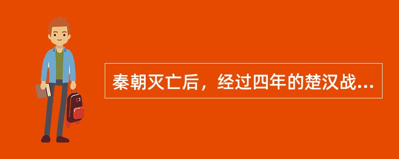 秦朝灭亡后，经过四年的楚汉战争，刘邦战胜了项羽，于公元前202年建立了汉朝，定都