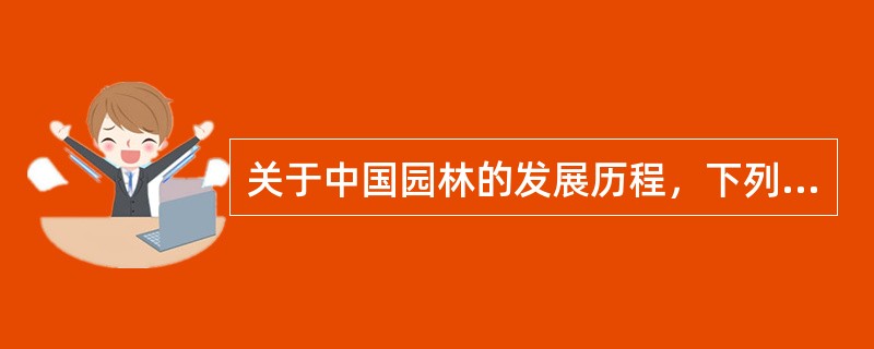 关于中国园林的发展历程，下列说法正确的有（）