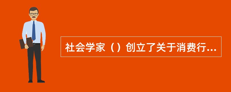 社会学家（）创立了关于消费行为的社会心理模式。