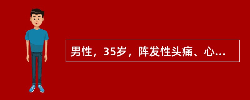 男性，35岁，阵发性头痛、心悸、出汗3年，此次因情绪激动发作剧烈头痛、心悸、大汗