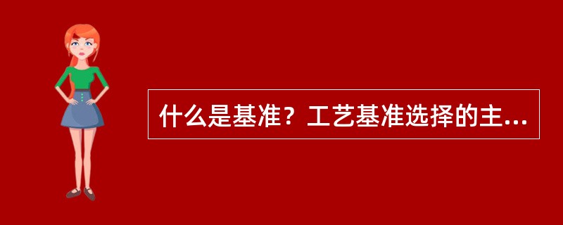 什么是基准？工艺基准选择的主要原则是什么？