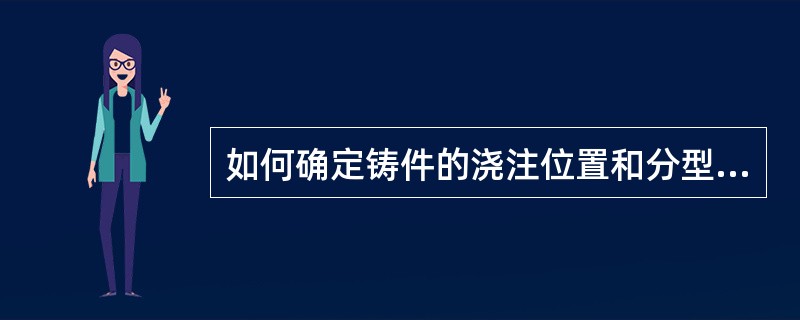 如何确定铸件的浇注位置和分型面。