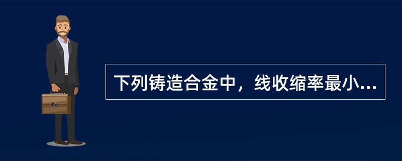 下列铸造合金中，线收缩率最小的是（）。