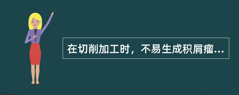 在切削加工时，不易生成积屑瘤的被加工材料是()