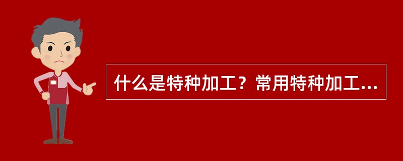 什么是特种加工？常用特种加工的方法及特点有哪些？
