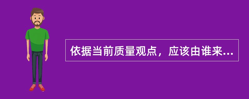 依据当前质量观点，应该由谁来定义项目质量？（）