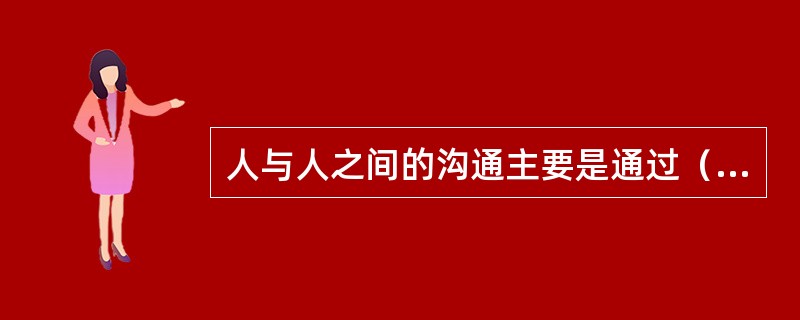 人与人之间的沟通主要是通过（）。